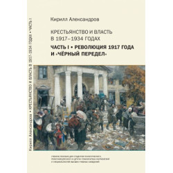 Кирилл Александров. Крестьянство и власть в 1917–1934 годах. Часть I : Революция 1917 года и «чёрный» передел