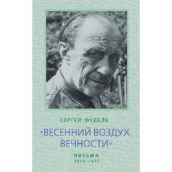 Сергей Фудель. "Весенний воздух Вечности" : Письма (1923 - 1977). Стихотворения Сергей Фудель. "Весенний воздух Вечности" : Письма (1923 - 1977). Стихотворения