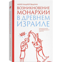 Андрей Выдрин , иерей. Возникновение монархии в Древнем Израиле. Комментарий на Первую книгу Царств