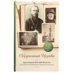 Обрученный Церкви. Протоиерей Иосиф Фудель: Жизнеописание. Воспоминания. Письма К.Н. Леонтьеву