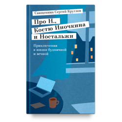 Свящ. Сергий Круглов. Про Н., Костю Иночкина и Ностальжи. Приключения в жизни будничной и вечной