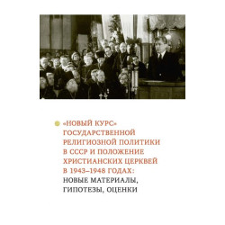 «Новый курс» государственной религиозной политики в СССР и положение христианских церквей в 1943–1948 годах: новые материалы, гипотезы, оценки : Коллективная монография
