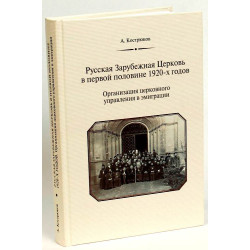 А.А.Кострюков. Русская Зарубежная Церковь в первой половине 1920-х годов. Организация церковного управления в эмиграции А.А.Кострюков. Русская Зарубежная Церковь в первой половине 1920-х годов. Организация церковного управления в эмиграции