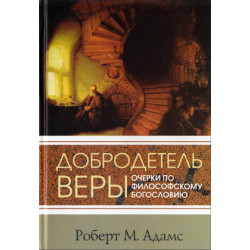 Роберт Адамс. Добродетель веры. Очерки по философскому богословию