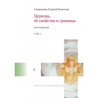 Георгий Кочетков, свящ. Церковь, её свойства и границы. Проповеди. Т1