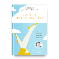Анжела Карлсон. Почти православная. Современная женщина в древней традиции Анжела Карлсон. Почти православная. Современная женщина в древней традиции
