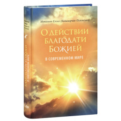 Монахиня Елена (Казимирчак-Полонская). О действии благодати Божией в современном мире.