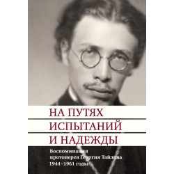 На путях испытаний и надежды. Воспоминания протоиерея Георгия Тайлова. 1944-1961 годы На путях испытаний и надежды. Воспоминания протоиерея Георгия Тайлова. 1944-1961 годы